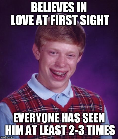 Bad Luck Brian | BELIEVES IN LOVE AT FIRST SIGHT; EVERYONE HAS SEEN HIM AT LEAST 2-3 TIMES | image tagged in memes,bad luck brian | made w/ Imgflip meme maker