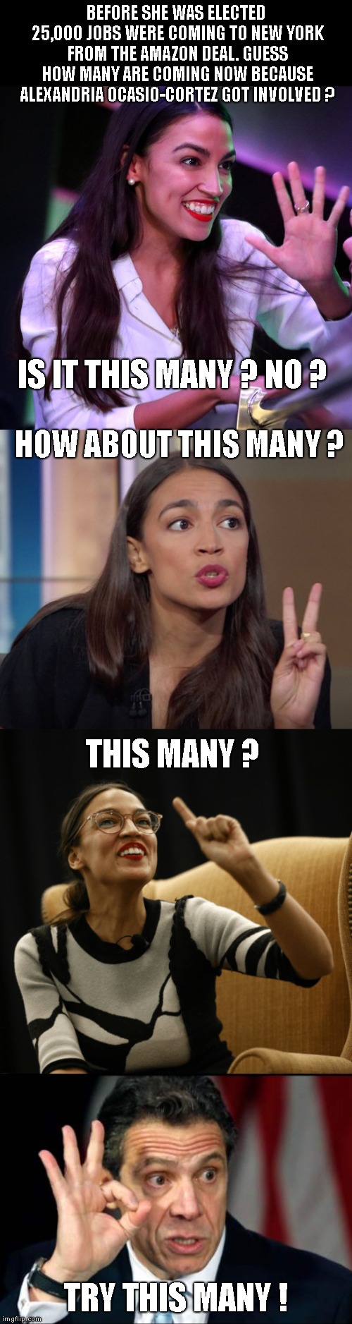 Notorious AOC, charging in like a baller ! So for the "little socialist" has cost New York 25,000 jobs! Keep up the good work! | BEFORE SHE WAS ELECTED 25,000 JOBS WERE COMING TO NEW YORK FROM THE AMAZON DEAL. GUESS HOW MANY ARE COMING NOW BECAUSE ALEXANDRIA OCASIO-CORTEZ GOT INVOLVED ? IS IT THIS MANY ? NO ? HOW ABOUT THIS MANY ? THIS MANY ? TRY THIS MANY ! | image tagged in alexandria ocasio-cortez,aoc,nyc amazon deal,25000 jobs,socialism always fails | made w/ Imgflip meme maker