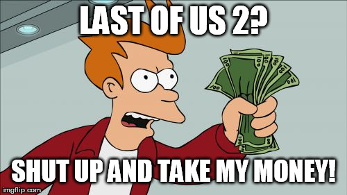 Shut Up And Take My Money Fry | LAST OF US 2? SHUT UP AND TAKE MY MONEY! | image tagged in memes,shut up and take my money fry | made w/ Imgflip meme maker