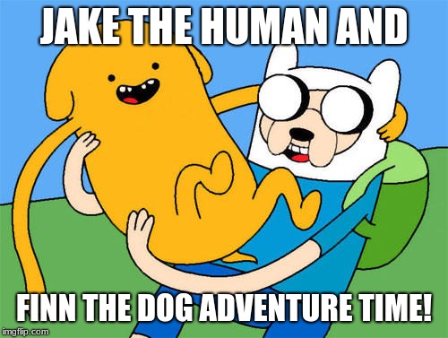 JAKE THE HUMAN AND; FINN THE DOG ADVENTURE TIME! | made w/ Imgflip meme maker