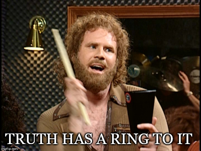 A *Ding Ding* | TRUTH HAS A RING TO IT | image tagged in cow bell,truth,needs more cowbell,will ferrell,ring | made w/ Imgflip meme maker