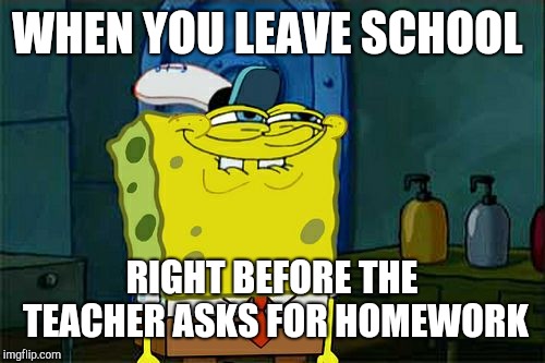 Track saved my life :) | WHEN YOU LEAVE SCHOOL; RIGHT BEFORE THE TEACHER ASKS FOR HOMEWORK | image tagged in memes,dont you squidward | made w/ Imgflip meme maker