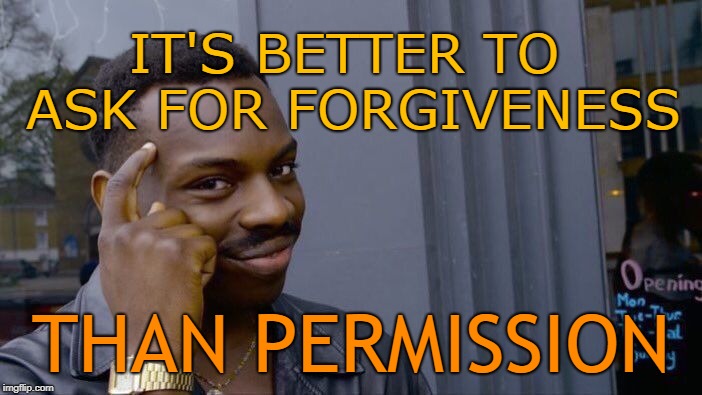 Roll Safe Think About It | IT'S BETTER TO ASK FOR FORGIVENESS; THAN PERMISSION | image tagged in memes,roll safe think about it | made w/ Imgflip meme maker