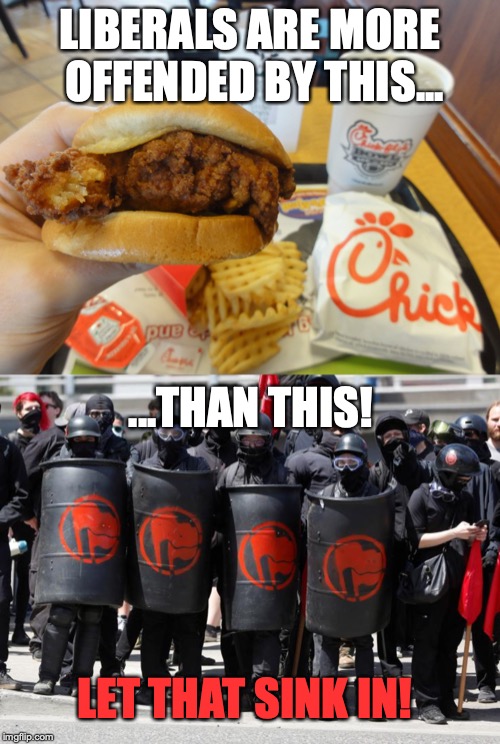 Another reason why I'm conservative. | LIBERALS ARE MORE OFFENDED BY THIS... ...THAN THIS! LET THAT SINK IN! | image tagged in memes,funny,politics,liberals,chick fil a,antifa | made w/ Imgflip meme maker