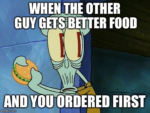 oof | WHEN THE OTHER GUY GETS BETTER FOOD; AND YOU ORDERED FIRST | image tagged in oof | made w/ Imgflip meme maker