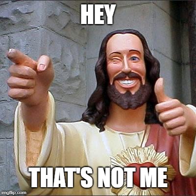 Buddy Christ Meme | HEY THAT'S NOT ME | image tagged in memes,buddy christ | made w/ Imgflip meme maker