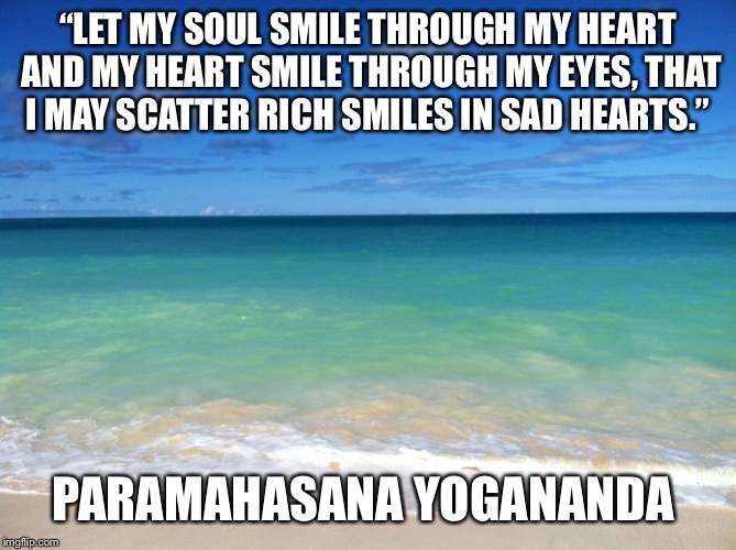 Ocean | “LET MY SOUL SMILE THROUGH MY HEART AND MY HEART SMILE THROUGH MY EYES, THAT I MAY SCATTER RICH SMILES IN SAD HEARTS.”; PARAMAHASANA YOGANANDA | image tagged in ocean | made w/ Imgflip meme maker