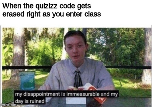 My dissapointment is immeasurable and my day is ruined | When the quizizz code gets erased right as you enter class | image tagged in my dissapointment is immeasurable and my day is ruined | made w/ Imgflip meme maker