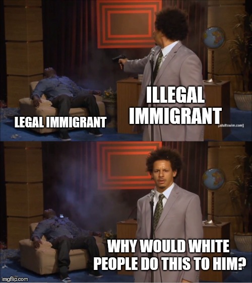 CNN making white people look bad | ILLEGAL IMMIGRANT; LEGAL IMMIGRANT; WHY WOULD WHITE PEOPLE DO THIS TO HIM? | image tagged in illegal immigration | made w/ Imgflip meme maker