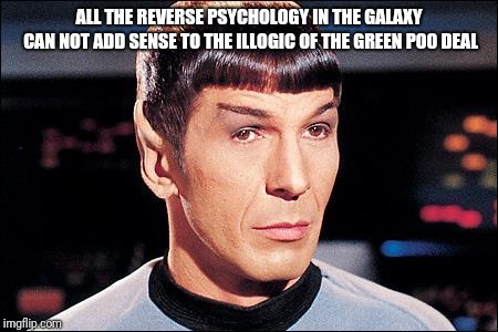 Condescending Spock | ALL THE REVERSE PSYCHOLOGY IN THE GALAXY CAN NOT ADD SENSE TO THE ILLOGIC OF THE GREEN POO DEAL | image tagged in condescending spock | made w/ Imgflip meme maker
