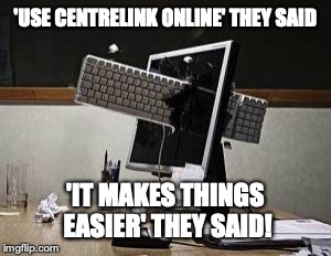 computer rage | 'USE CENTRELINK ONLINE' THEY SAID; 'IT MAKES THINGS EASIER' THEY SAID! | image tagged in computer rage | made w/ Imgflip meme maker