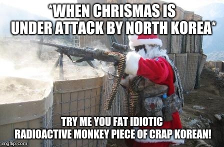 Hohoho | *WHEN CHRISMAS IS UNDER ATTACK BY NORTH KOREA*; TRY ME YOU FAT IDIOTIC RADIOACTIVE MONKEY PIECE OF CRAP KOREAN! | image tagged in memes,hohoho | made w/ Imgflip meme maker