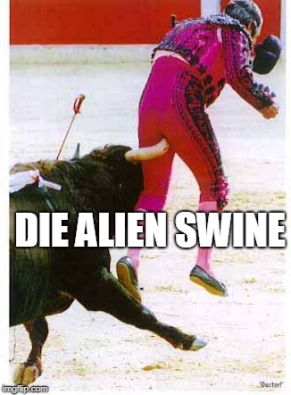 Bullhorn Swaggled | DIE ALIEN SWINE | image tagged in bullhorn swaggled | made w/ Imgflip meme maker