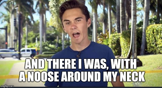 David Hogg | AND THERE I WAS, WITH A NOOSE AROUND MY NECK | image tagged in david hogg | made w/ Imgflip meme maker