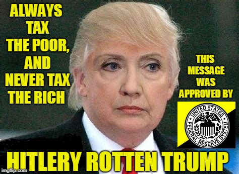 ALWAYS TAX THE POOR, AND NEVER TAX THE RICH; THIS MESSAGE WAS APPROVED BY; HITLERY ROTTEN TRUMP | image tagged in donald trump,hillary clinton | made w/ Imgflip meme maker