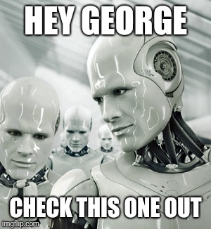 Robots Meme | HEY GEORGE CHECK THIS ONE OUT | image tagged in memes,robots | made w/ Imgflip meme maker