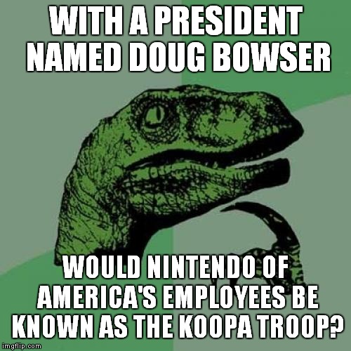 Doug Bowser | WITH A PRESIDENT NAMED DOUG BOWSER; WOULD NINTENDO OF AMERICA'S EMPLOYEES BE KNOWN AS THE KOOPA TROOP? | image tagged in memes,philosoraptor,bowser,doug bowser,nintendo,koopa | made w/ Imgflip meme maker