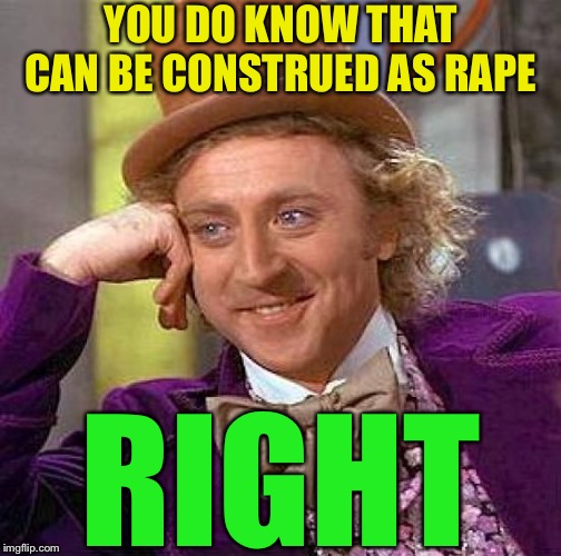 Creepy Condescending Wonka Meme | YOU DO KNOW THAT CAN BE CONSTRUED AS **PE RIGHT | image tagged in memes,creepy condescending wonka | made w/ Imgflip meme maker