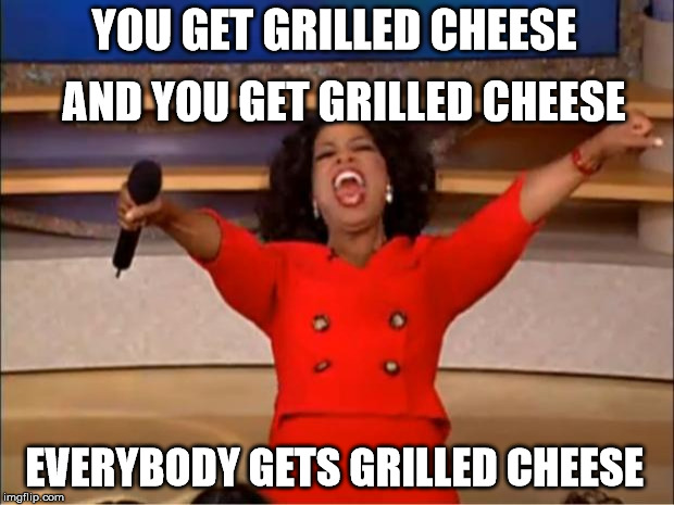 You all Get Grilled Cheese Sandwiches!  | AND YOU GET GRILLED CHEESE; YOU GET GRILLED CHEESE; EVERYBODY GETS GRILLED CHEESE | image tagged in memes,oprah you get a,grilled cheese,grilled cheese sandwich,orillia,the cheesy pickup | made w/ Imgflip meme maker