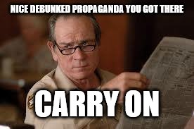 no country for old men tommy lee jones | NICE DEBUNKED PROPAGANDA YOU GOT THERE CARRY ON | image tagged in no country for old men tommy lee jones | made w/ Imgflip meme maker