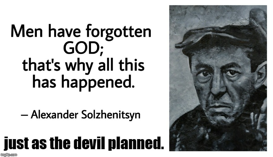 alexander solzhenitsyn wrote vast pages  describing the socialist evil and the ways the world media has always been in on it. | just as the devil planned. | image tagged in devilish plans,memes,communism socialism,warnings ignored | made w/ Imgflip meme maker