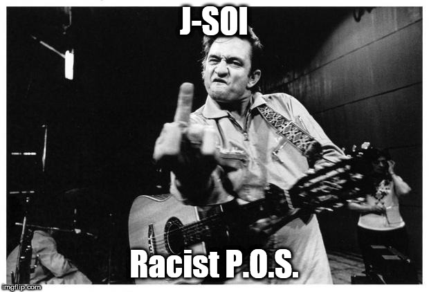 Johnny cash finger | J-SOI; Racist P.O.S. | image tagged in johnny cash finger | made w/ Imgflip meme maker