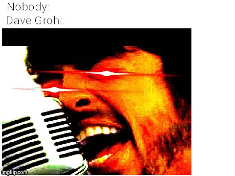 Nobody: Dave Grohl: | Nobody:; Dave Grohl: | image tagged in memes,nobody,dave grohl | made w/ Imgflip meme maker