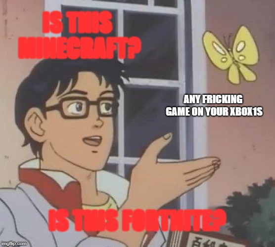 Is This A Pigeon Meme | IS THIS MINECRAFT? ANY FRICKING GAME ON YOUR XBOX1S; IS THIS FORTNITE? | image tagged in memes,is this a pigeon | made w/ Imgflip meme maker