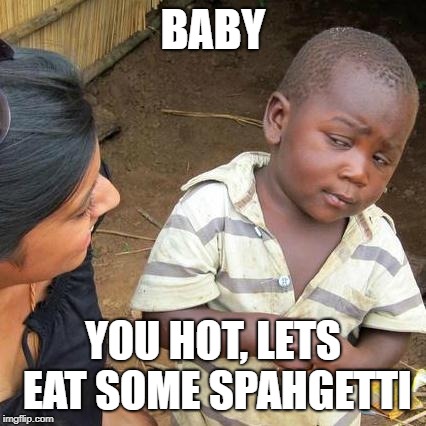 Third World Skeptical Kid Meme | BABY; YOU HOT, LETS EAT SOME SPAHGETTI | image tagged in memes,third world skeptical kid | made w/ Imgflip meme maker