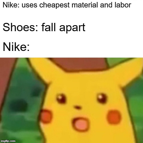 Surprised Pikachu | Nike: uses cheapest material and labor; Shoes: fall apart; Nike: | image tagged in memes,surprised pikachu | made w/ Imgflip meme maker