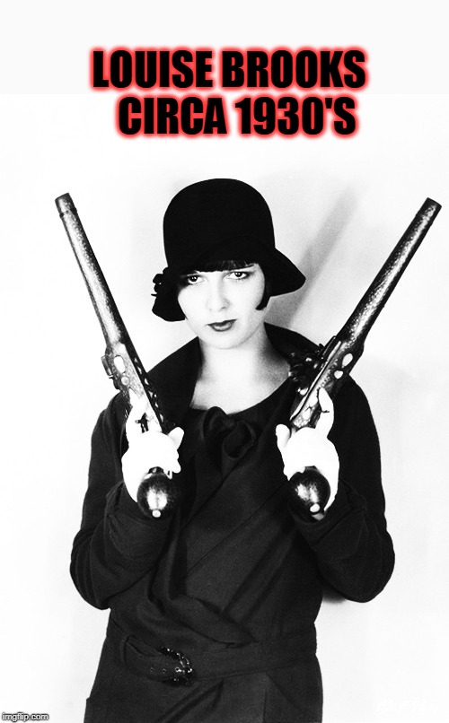 LOUISE BROOKS  CIRCA 1930'S | image tagged in gun,actress,notme | made w/ Imgflip meme maker