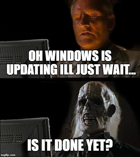 I'll Just Wait Here |  OH WINDOWS IS UPDATING ILL JUST WAIT... IS IT DONE YET? | image tagged in memes,ill just wait here | made w/ Imgflip meme maker