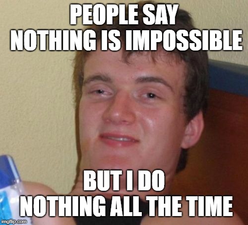 mind blown | PEOPLE SAY NOTHING IS IMPOSSIBLE; BUT I DO NOTHING ALL THE TIME | image tagged in memes,10 guy,inspirational quote,nothing | made w/ Imgflip meme maker