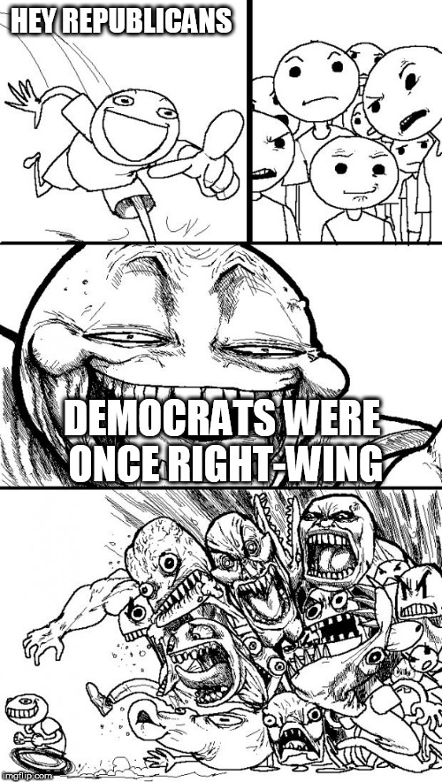 Hey Internet Meme | HEY REPUBLICANS; DEMOCRATS WERE ONCE RIGHT-WING | image tagged in memes,hey internet,right wing,right-wing,republicans,democrats | made w/ Imgflip meme maker