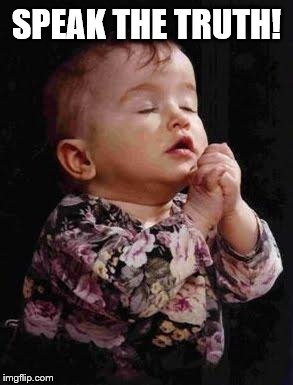 Baby Praying | SPEAK THE TRUTH! | image tagged in baby praying | made w/ Imgflip meme maker