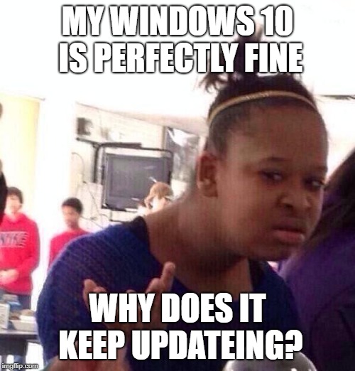 Black Girl Wat | MY WINDOWS 10 IS PERFECTLY FINE; WHY DOES IT KEEP UPDATEING? | image tagged in memes,black girl wat | made w/ Imgflip meme maker