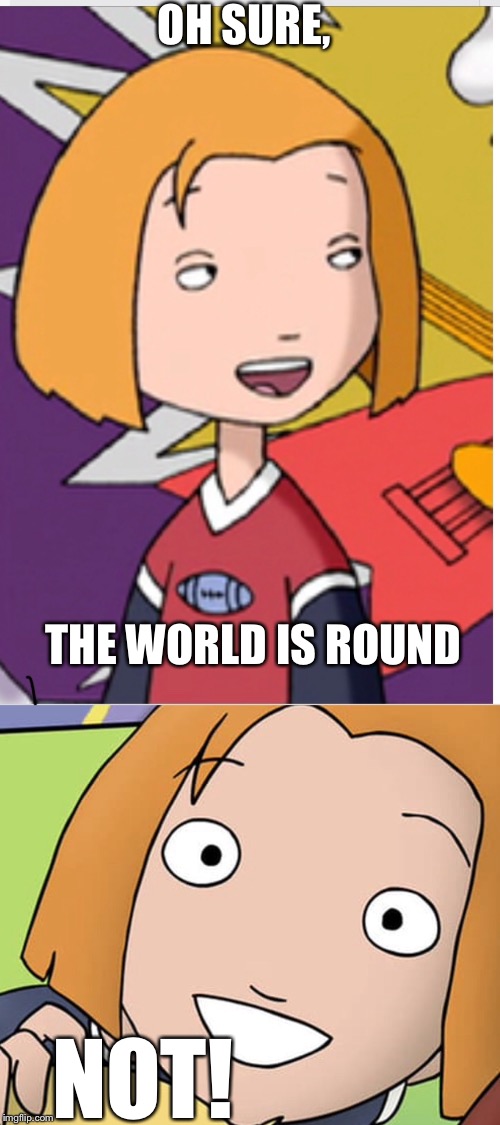 The world is flat! | OH SURE, THE WORLD IS ROUND; NOT! | image tagged in cartoon,history,geography | made w/ Imgflip meme maker