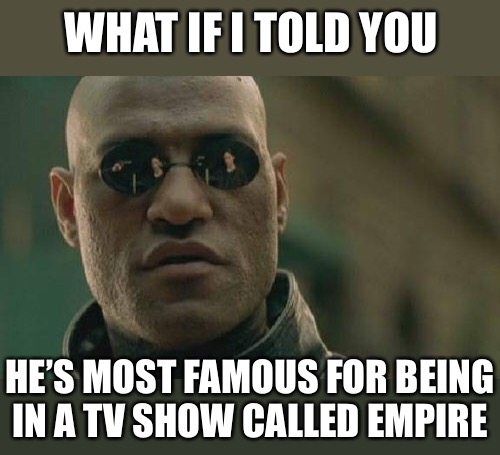 Matrix Morpheus Meme | WHAT IF I TOLD YOU HE’S MOST FAMOUS FOR BEING IN A TV SHOW CALLED EMPIRE | image tagged in memes,matrix morpheus | made w/ Imgflip meme maker