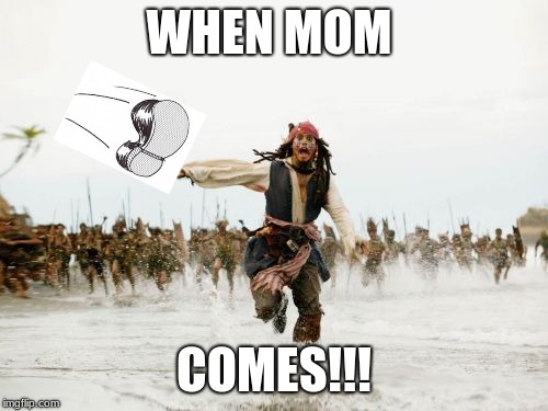 Jack Sparrow Being Chased | WHEN MOM; COMES!!! | image tagged in memes,jack sparrow being chased | made w/ Imgflip meme maker