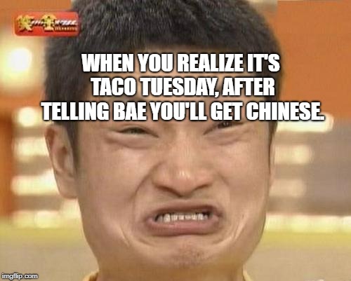 Impossibru Guy Original Meme | WHEN YOU REALIZE IT'S TACO TUESDAY, AFTER TELLING BAE YOU'LL GET CHINESE. | image tagged in memes,impossibru guy original | made w/ Imgflip meme maker