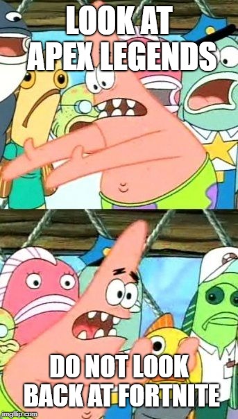 Put It Somewhere Else Patrick | LOOK AT APEX LEGENDS; DO NOT LOOK BACK AT FORTNITE | image tagged in memes,put it somewhere else patrick | made w/ Imgflip meme maker