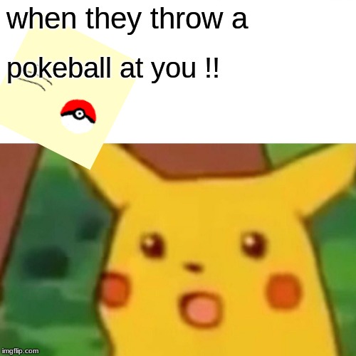 Surprised Pikachu | when they throw a; pokeball at you !! | image tagged in memes,surprised pikachu | made w/ Imgflip meme maker