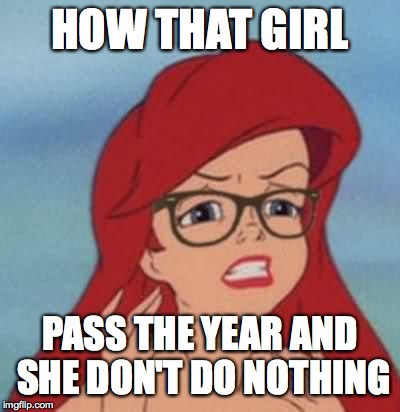 Hipster Ariel Meme | HOW THAT GIRL; PASS THE YEAR AND SHE DON'T DO NOTHING | image tagged in memes,hipster ariel | made w/ Imgflip meme maker