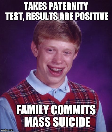 Bad Luck Brian Meme | TAKES PATERNITY TEST, RESULTS ARE POSITIVE; FAMILY COMMITS MASS SUICIDE | image tagged in memes,bad luck brian | made w/ Imgflip meme maker