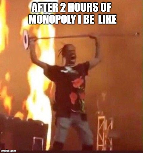 Truth | AFTER 2 HOURS OF MONOPOLY I BE  LIKE | image tagged in relatable,monopoly | made w/ Imgflip meme maker
