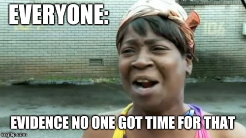 Ain't Nobody Got Time For That Meme | EVERYONE: EVIDENCE NO ONE GOT TIME FOR THAT | image tagged in memes,aint nobody got time for that | made w/ Imgflip meme maker