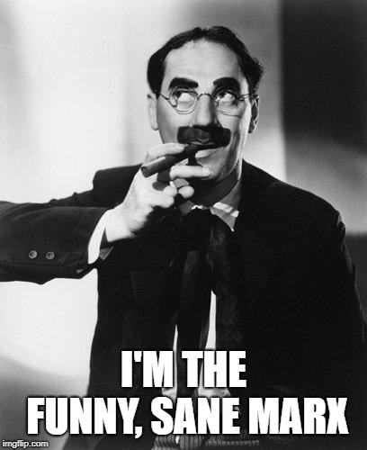 Groucho Marx | I'M THE FUNNY, SANE MARX | image tagged in groucho marx | made w/ Imgflip meme maker
