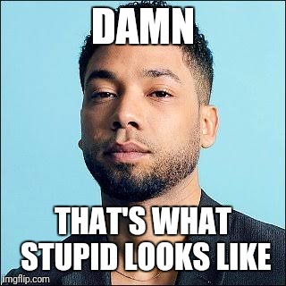 Picture of stupid
 | DAMN; THAT'S WHAT STUPID LOOKS LIKE | image tagged in stupid,jussie smollett | made w/ Imgflip meme maker