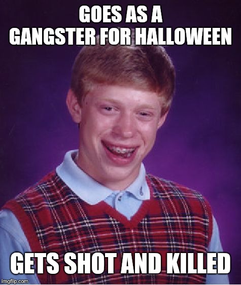 Bad Luck Brian Meme | GOES AS A GANGSTER FOR HALLOWEEN; GETS SHOT AND KILLED | image tagged in memes,bad luck brian | made w/ Imgflip meme maker