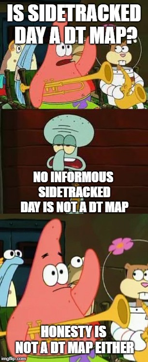 IS SIDETRACKED DAY A DT MAP? NO INFORMOUS SIDETRACKED DAY IS NOT A DT MAP; HONESTY IS NOT A DT MAP EITHER | image tagged in memes,no patrick,is mayonnaise an instrument,osugame | made w/ Imgflip meme maker